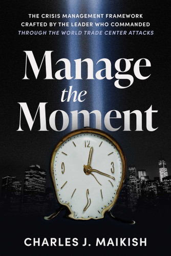 Manage the Moment (The Crisis Management Framework Crafted by the Leader Who Commanded Through the World Trade Center Attacks) by Charles J. Maikish, 9798891886438