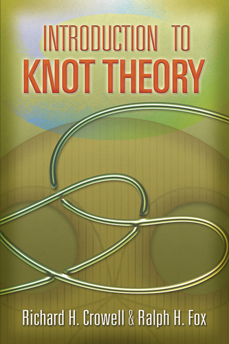 Introduction to Knot Theory by Richard H. Crowell, Ralph H. Fox, 9780486468945