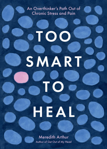 Too Smart to Heal (An Overthinker's Path Out of Chronic Stress and Pain) by Meredith Arthur, Sara Strand, 9798894142135