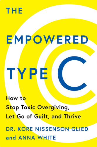The Empowered Type C (How to Stop Toxic Overgiving, Let Go of Guilt, and Thrive) by Dr. Kore Nissenson Glied, Anna White, 9780063492448