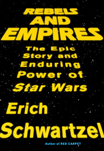 Rebels and Empires (The Epic Story and Enduring Power of Star Wars) by Erich Schwartzel, 9780593493731
