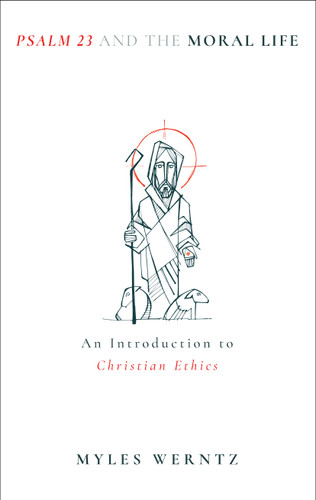 Psalm 23 and the Moral Life (An Introduction to Christian Ethics) by Myles Werntz, 9780802884237