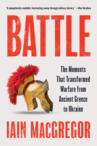 Battle (The Moments That Transformed Warfare from Ancient Greece to Ukraine) by Iain MacGregor, 9781419795312