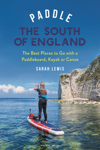 Paddle the South of England (The Best Places to Go with a Paddleboard, Kayak or Canoe) by Sarah Lewis, 9781399426466