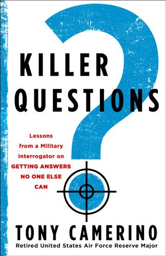 Killer Questions (Lessons from a Military Interrogator on Getting Answers No One Else Can) by Tony Camerino, USAFR Major (Retired), 9781250423146
