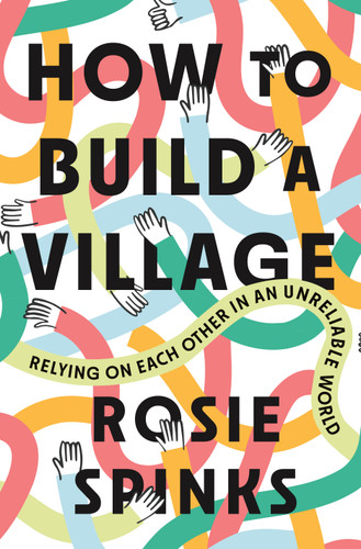 How to Build a Village (Relying on Each Other in an Unreliable World) by Rosie Spinks, 9781250449207