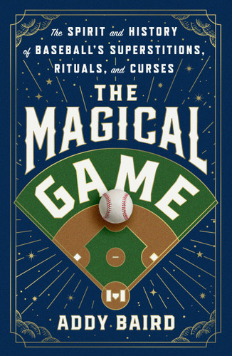 The Magical Game (The Spirit and History of Baseball's Superstitions, Rituals, and Curses) by Addy Baird, 9781250353481