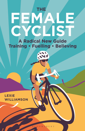 The Female Cyclist (A new guide: training, fuelling, believing) by Lexie Williamson, 9781399433990
