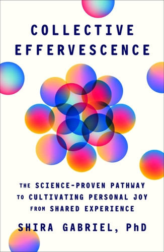 Collective Effervescence (A Science-Proven Pathway to Cultivating Personal Joy from Shared Experience) by Shira Gabriel, 9780063568327