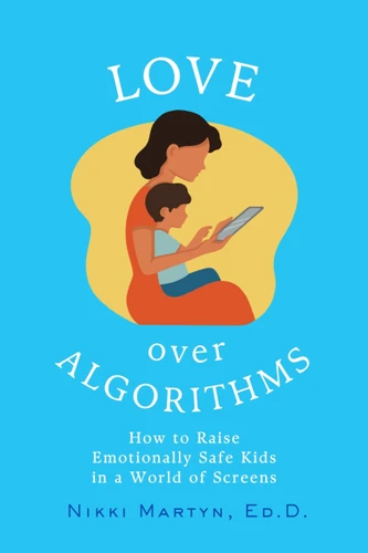 Love over Algorithms (How to Raise Emotionally Safe Kids in a World of Screens) by Nikki Martyn, 9781770503908