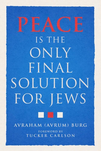 Peace Is the Only Final Solution for Jews by Avraham (Avrum) Burg, Tucker Carlson, 9781683585749