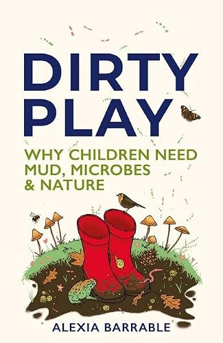 Dirty Play (Why Children Need Mud, Microbes & Nature) by Alexia  Barrable, 9781784277086