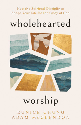 Wholehearted Worship (How the Spiritual Disciplines Shape Your Life for the Glory of God) by Adam McClendon, Eunice Chung, 9798384551041