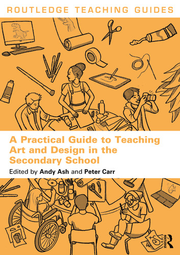 A Practical Guide to Teaching Art and Design in the Secondary School by Andy Ash, Peter Carr, 9781032455303