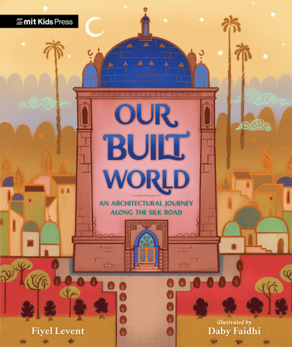 Our Built World (An Architectural Journey Along the Silk Road) by Fiyel Levent, Daby Faidhi, 9781536230079