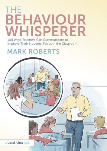 The Behaviour Whisperer (100 Ways Teachers Can Communicate to Improve Their Students' Focus in the Classroom) by Mark Roberts, 9781032577524