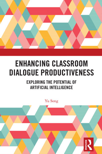 Enhancing Classroom Dialogue Productiveness (Exploring the Potential of Artificial Intelligence) by Yu Song, 9781032894836