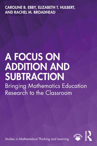 A Focus on Addition and Subtraction (Bringing Mathematics Education Research to the Classroom) by Caroline Ebby, Elizabeth Hulbert, Rachel Broadhead, 9780367462888