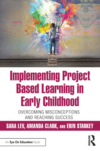 Implementing Project Based Learning in Early Childhood (Overcoming Misconceptions and Reaching Success) by Sara Lev, Amanda Clark, Erin Starkey, 9780367198015