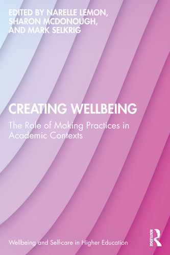 Creating Wellbeing (The Role of Making Practices in Academic Contexts) by Narelle Lemon, Sharon McDonough, Mark Selkrig, 9781041123156