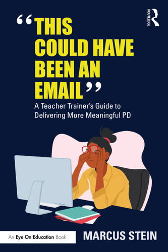 This Could Have Been an Email (A Teacher Trainer's Guide to Delivering More Meaningful PD) by Marcus Stein, 9781032518251