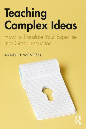 Teaching Complex Ideas (How to Translate Your Expertise into Great Instruction) by Arnold Wentzel, 9781138482371