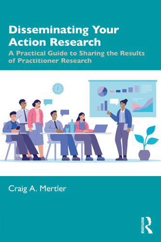 Disseminating Your Action Research (A Practical Guide to Sharing the Results of Practitioner Research) by Craig A. Mertler, 9781032345055