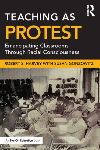 Teaching as Protest (Emancipating Classrooms Through Racial Consciousness) by Robert S. Harvey, Susan Gonzowitz, 9781032024394