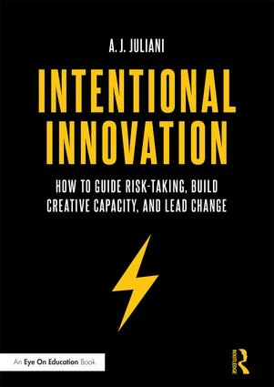 Intentional Innovation (How to Guide Risk-Taking, Build Creative Capacity, and Lead Change) by A.J. Juliani, 9781138639324