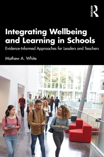 Integrating Wellbeing and Learning in Schools (Evidence-Informed Approaches for Leaders and Teachers) by Mathew A. White, 9781032423074