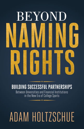 Beyond Naming Rights (Building Successful Partnerships Between Universities and Financial Institutions in the New Era of College Sports) by Adam Holtzschue, 9798895743171