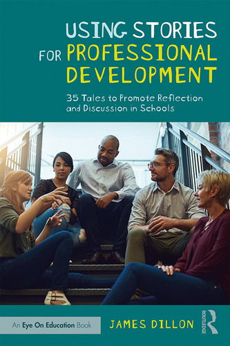Using Stories for Professional Development (35 Tales to Promote Reflection and Discussion in Schools) by James Dillon, 9780367203597