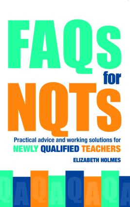 FAQs for NQTs (Practical Advice and Working Solutions for Newly Qualified Teachers) by Elizabeth Holmes, 9780415367967