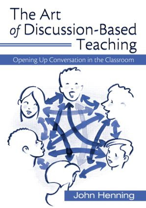 The Art of Discussion-Based Teaching (Opening Up Conversation in the Classroom) by John Henning, 9780415956338