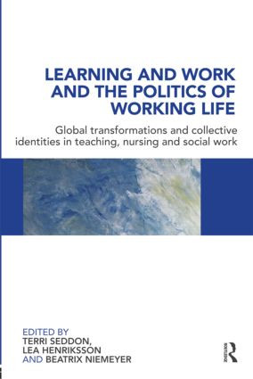 Learning and Work and the Politics of Working Life (Global Transformations and Collective Identities in Teaching, Nursing and Social Work) by Terri Seddon, Lea Henriksson, Beatrix Niemeyer, 9780415557535