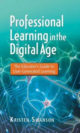 Professional Learning in the Digital Age (The Educator's Guide to User-Generated Learning) by Kristen Swanson, 9781596672284