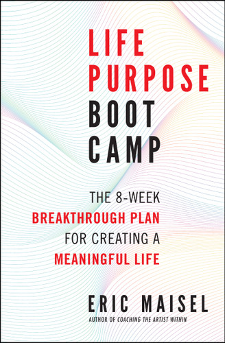 Life Purpose Boot Camp (The 8-Week Breakthrough Plan for Creating a Meaningful Life) by Eric Maisel, 9781608683062