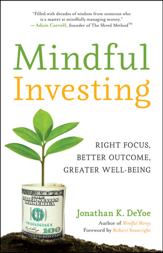 Mindful Investing (Right Focus, Better Outcome, Greater Well-Being) by Jonathan K. DeYoe, Robert Seawright, 9781608688760