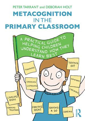 Metacognition in the Primary Classroom (A practical guide to helping children understand how they learn best) by Peter Tarrant, Deborah Holt, 9781138842366