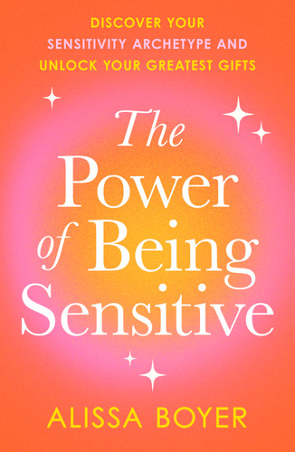 The Power of Being Sensitive (Discover Your Sensitivity Archetype and Unlock Your Greatest Gifts) by Alissa Boyer, 9798217178223