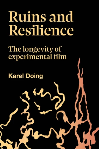 Ruins and Resilience (The Longevity of Experimental Film) by Karel Doing, 9781915983824