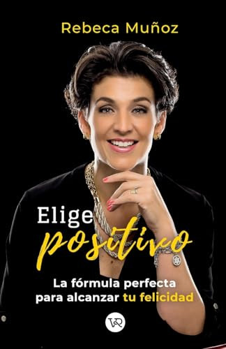 Elige positivo (La fórmula perfecta para alcanzar tu felicidad) (Spanish Edition) by Rebeca Muñoz, 9786078614882