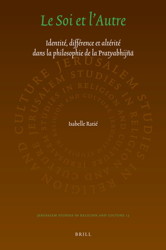 Le Soi et l'Autre (Identité, différence et altérité dans la philosophie de la Pratyabhijñā) (French Edition) by Isabelle Ratié, 9789004783171