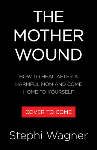 The Mother Wound (How to Heal After a Harmful Mom and Come Home to Yourself) by Stephi Wagner, 9780316599160