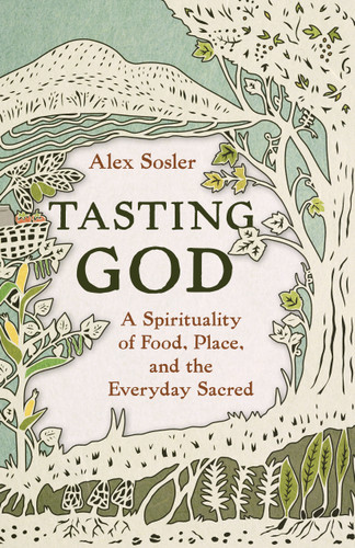 Tasting God (A Spirituality of Food, Place, and the Everyday Sacred) by Alex Sosler, 9780802885883