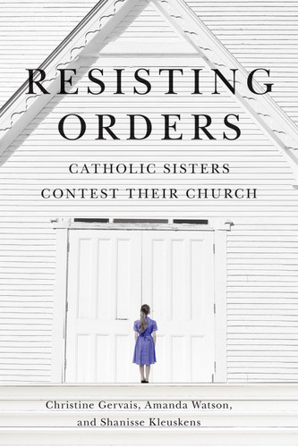 Resisting Orders (Catholic Sisters Contest Their Church) by Christine Gervais, Amanda Danielle Watson, Shanisse Kleuskens, 9780228023708