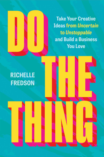 Do The Thing (Take Your Creative Ideas from Uncertain to Unstoppable and Build a Business You Love) by Richelle Fredson, 9781538777695
