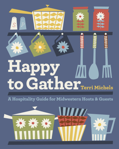 Happy to Gather (A Hospitality Guide for Midwestern Hosts and Guests) by Terri Michels, 9781681343570