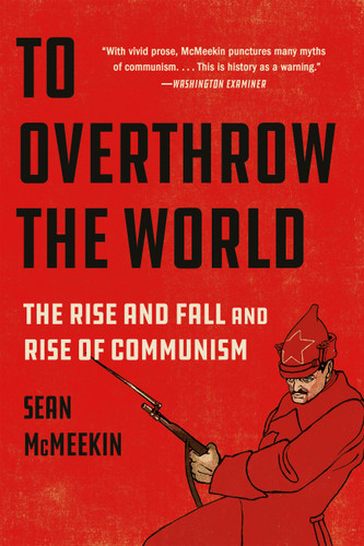 To Overthrow the World (The Rise and Fall and Rise of Communism) by Sean McMeekin, 9781541601970