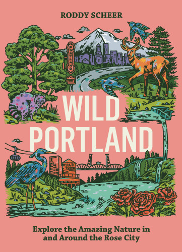 Wild Portland (Explore the Amazing Nature in and Around the Rose City) by Roddy Scheer, 9781643266244